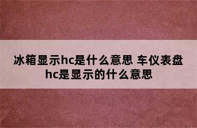 冰箱显示hc是什么意思 车仪表盘hc是显示的什么意思